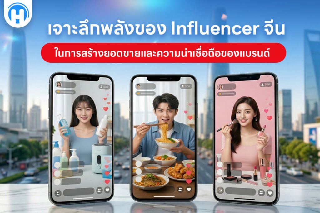 เจาะลึกพลังของ Influencer จีน ในการสร้างยอดขายและความน่าเชื่อถือของแบรนด์