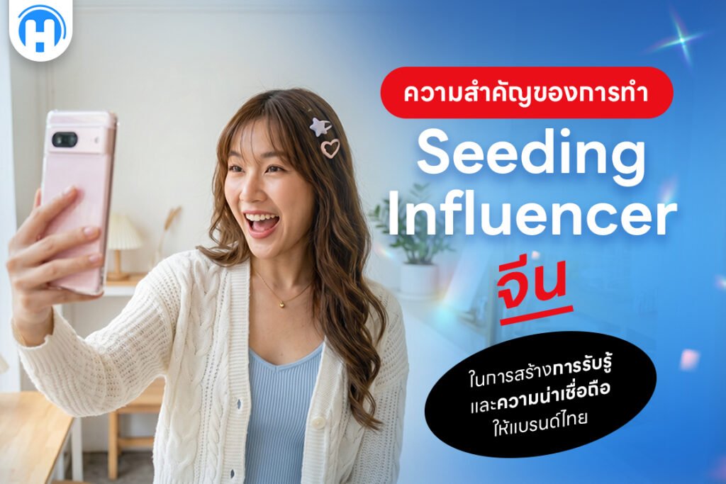 ความสำคัญของการทำ Seeding Influencer จีน ในการสร้างการรับรู้และความน่าเชื่อถือให้แบรนด์ไทย